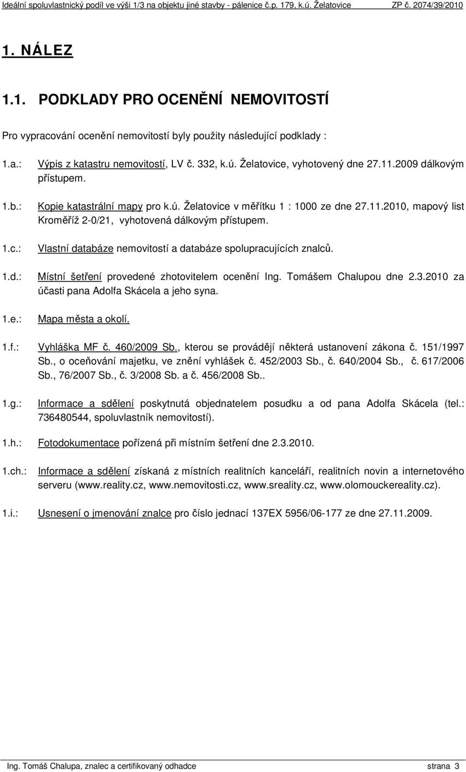 Vlastní databáze nemovitostí a databáze spolupracujících znalců. Místní šetření provedené zhotovitelem ocenění Ing. Tomášem Chalupou dne 2.3.2010 za účasti pana Adolfa Skácela a jeho syna.