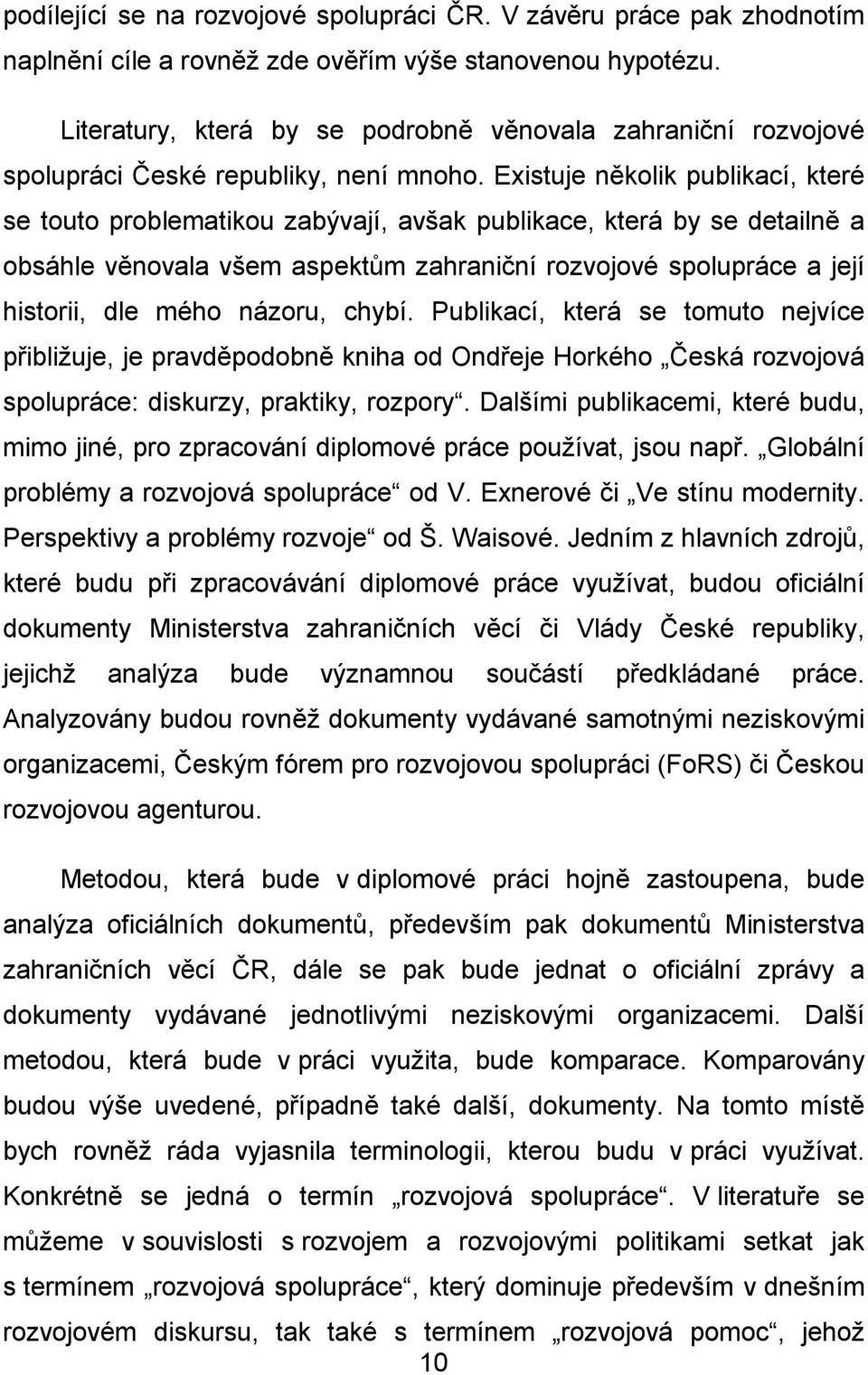 Existuje několik publikací, které se touto problematikou zabývají, avšak publikace, která by se detailně a obsáhle věnovala všem aspektům zahraniční rozvojové spolupráce a její historii, dle mého