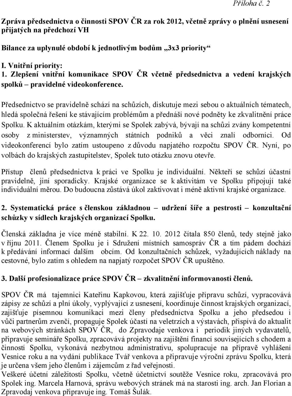 Předsednictvo se pravidelně schází na schůzích, diskutuje mezi sebou o aktuálních tématech, hledá společná řešení ke stávajícím problémům a přednáší nové podněty ke zkvalitnění práce Spolku.