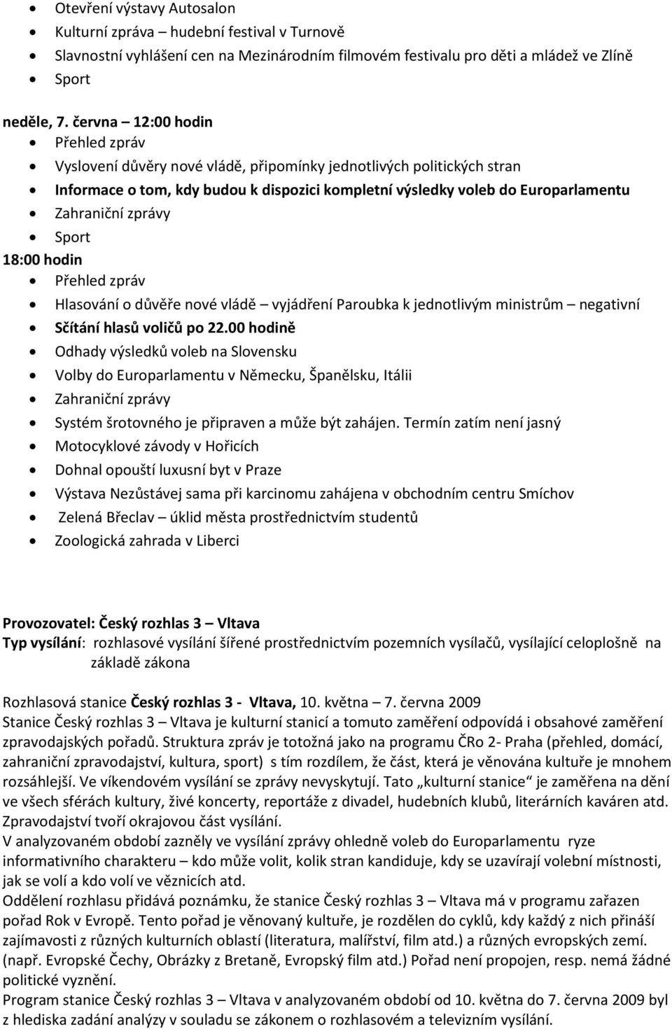 zprávy Sport 18:00 hodin Přehled zpráv Hlasování o důvěře nové vládě vyjádření Paroubka k jednotlivým ministrům negativní Sčítání hlasů voličů po 22.