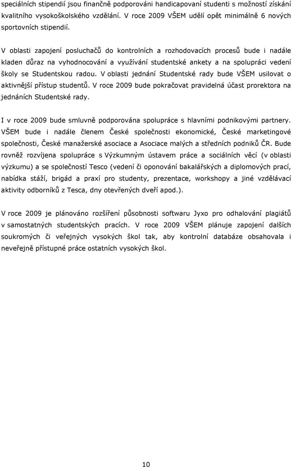 V oblasti jednání Studentské rady bude VŠEM usilovat o aktivnější přístup studentů. V roce 2009 bude pokračovat pravidelná účast prorektora na jednáních Studentské rady.