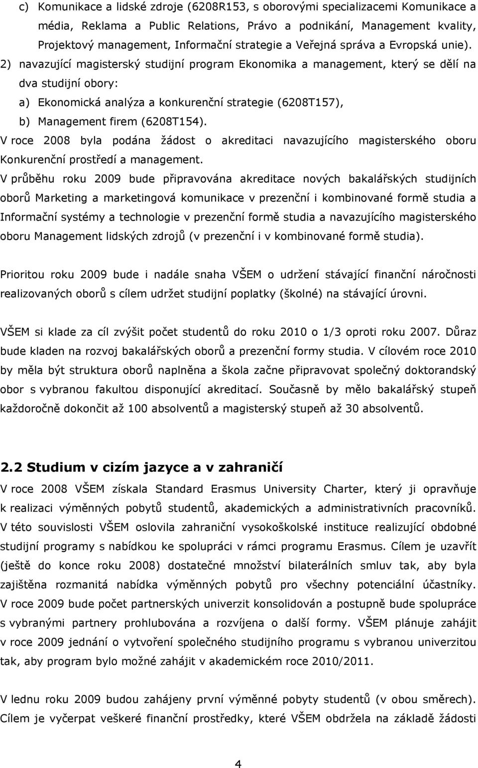 2) navazující magisterský studijní program Ekonomika a management, který se dělí na dva studijní obory: a) Ekonomická analýza a konkurenční strategie (6208T157), b) Management firem (6208T154).