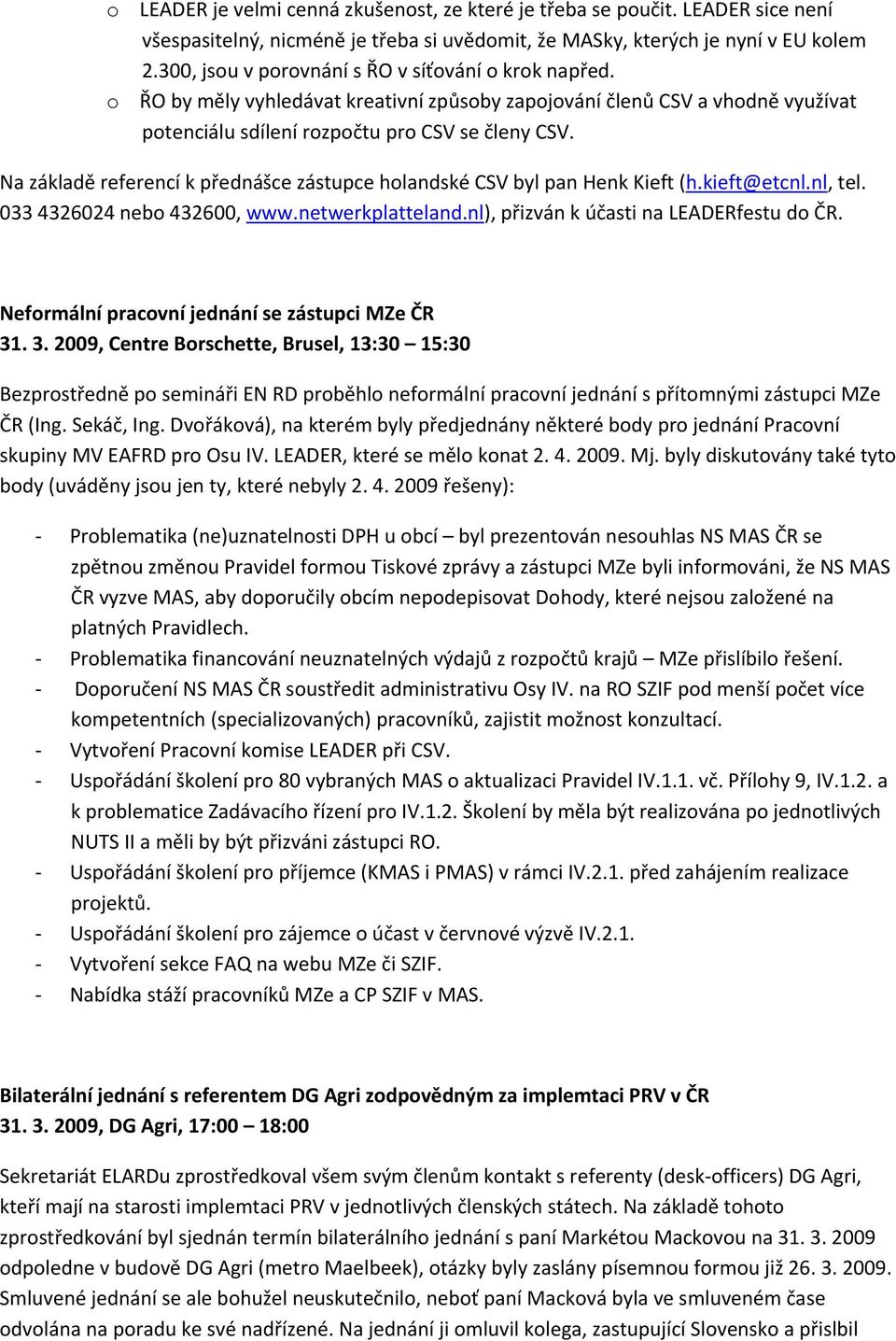 Na základě referencí k přednášce zástupce holandské CSV byl pan Henk Kieft (h.kieft@etcnl.nl, tel. 033 4326024 nebo 432600, www.netwerkplatteland.nl), přizván k účasti na LEADERfestu do ČR.