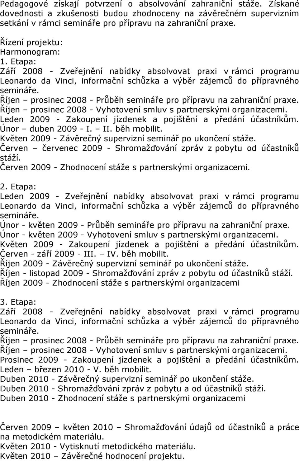 Říjen prosinec 2008 - Průběh semináře pro přípravu na zahraniční praxe. Říjen prosinec 2008 - Vyhotovení smluv s partnerskými organizacemi.