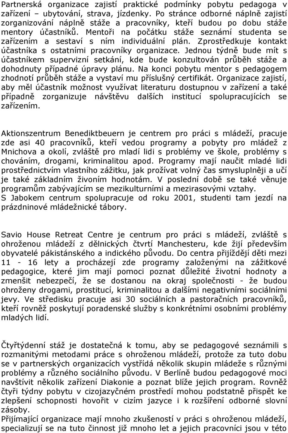 Mentoři na počátku stáže seznámí studenta se zařízením a sestaví s ním individuální plán. Zprostředkuje kontakt účastníka s ostatními pracovníky organizace.