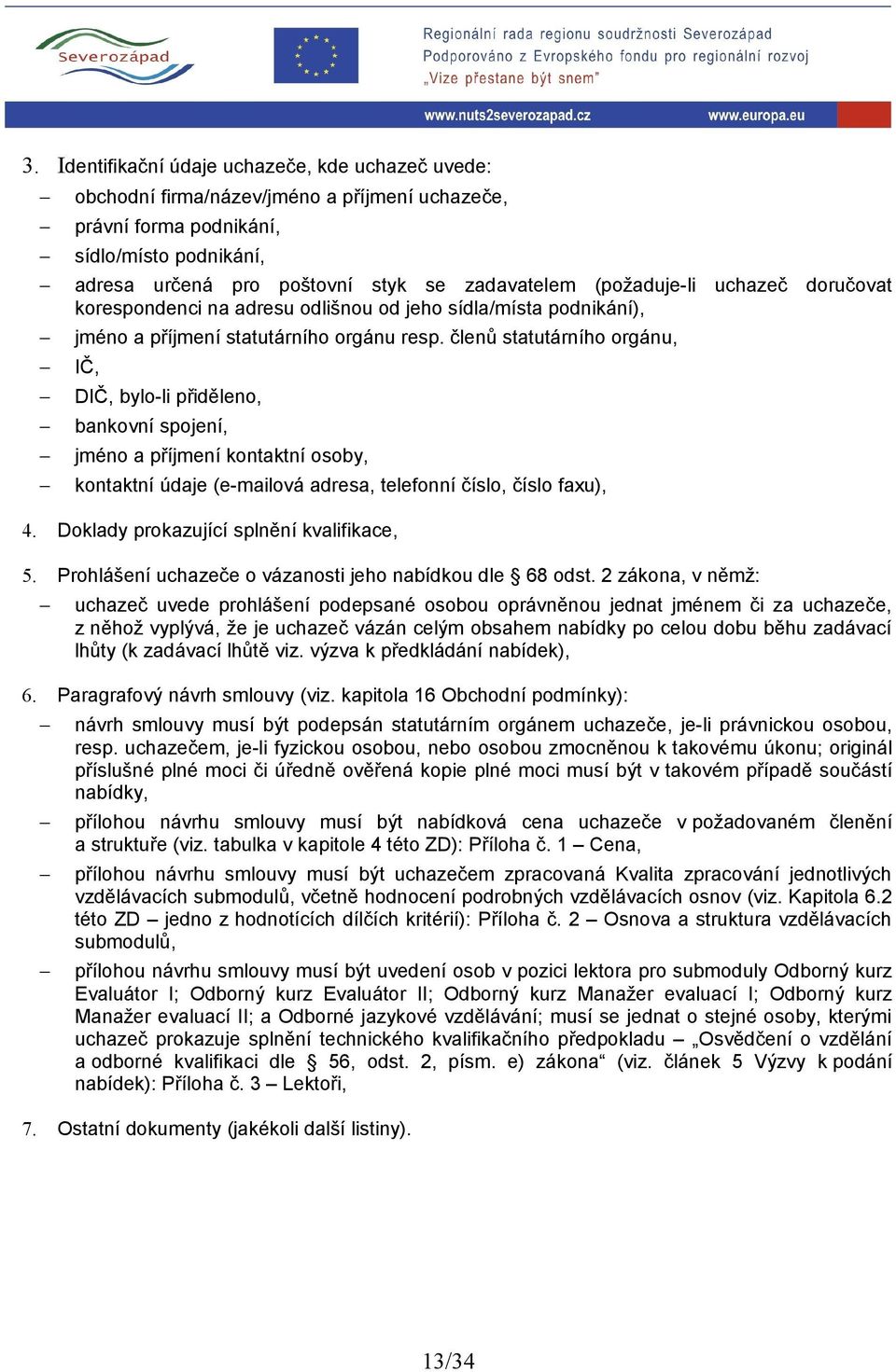 členů statutárního orgánu, IČ, DIČ, bylo-li přiděleno, bankovní spojení, jméno a příjmení kontaktní osoby, kontaktní údaje (e-mailová adresa, telefonní číslo, číslo faxu), 4.