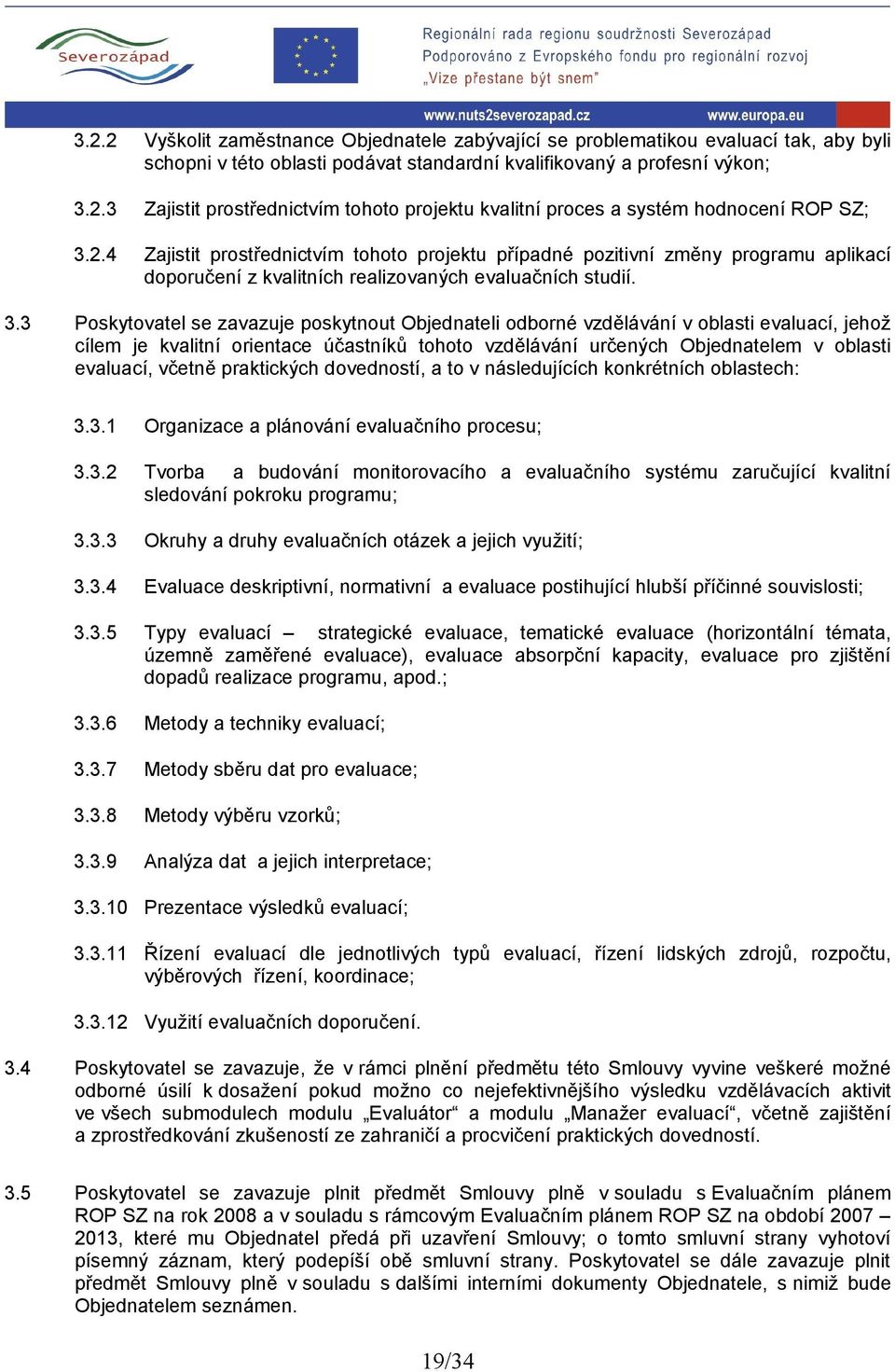 3 Poskytovatel se zavazuje poskytnout Objednateli odborné vzdělávání v oblasti evaluací, jehož cílem je kvalitní orientace účastníků tohoto vzdělávání určených Objednatelem v oblasti evaluací, včetně