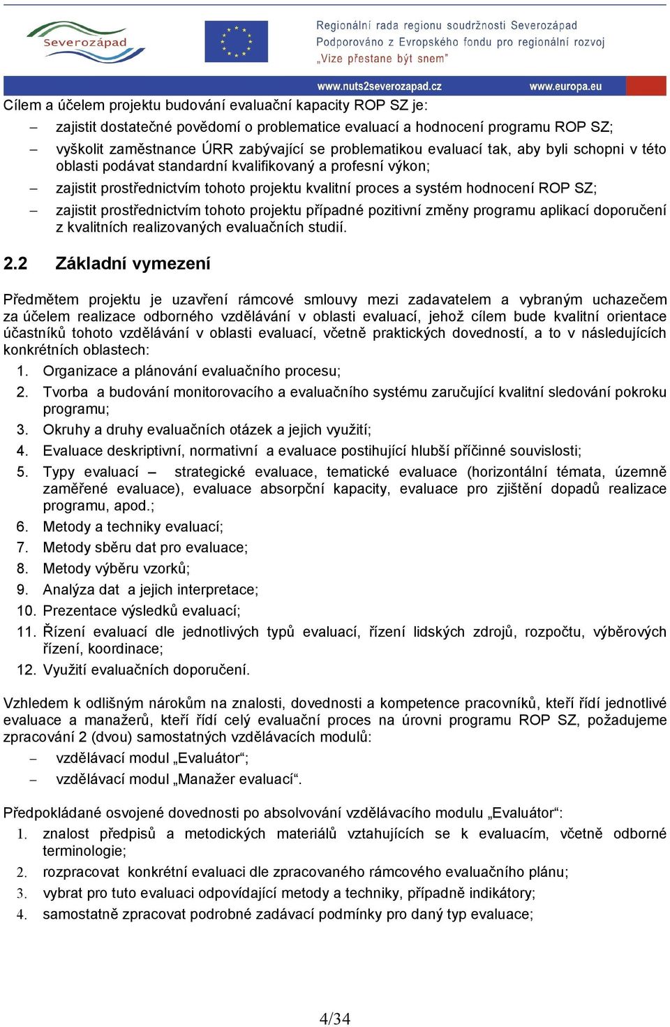 prostřednictvím tohoto projektu případné pozitivní změny programu aplikací doporučení z kvalitních realizovaných evaluačních studií. 2.