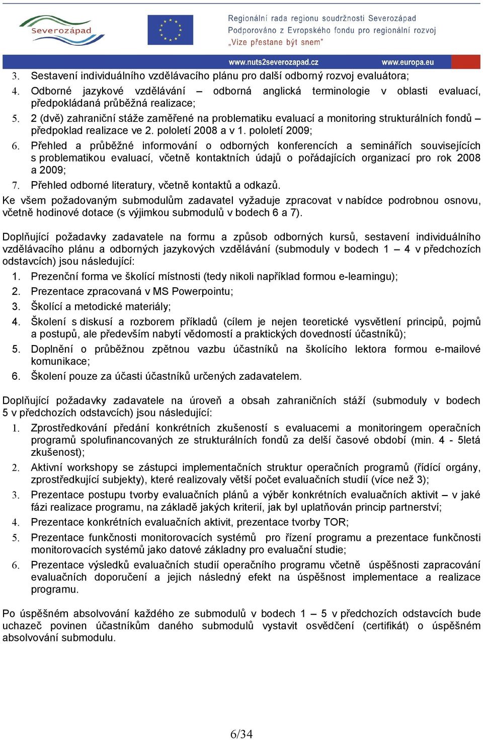 2 (dvě) zahraniční stáže zaměřené na problematiku evaluací a monitoring strukturálních fondů předpoklad realizace ve 2. pololetí 2008 a v 1. pololetí 2009; 6.