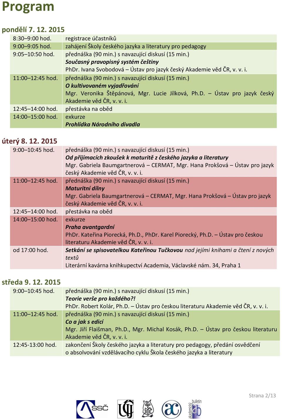 ) O kultivovaném vyjadřování Mgr. Veronika Štěpánová, Mgr. Lucie Jílková, Ph.D. Ústav pro jazyk český Akademie věd ČR, v. v. i. 12:45 14:00 hod. přestávka na oběd 14:00 15:00 hod.