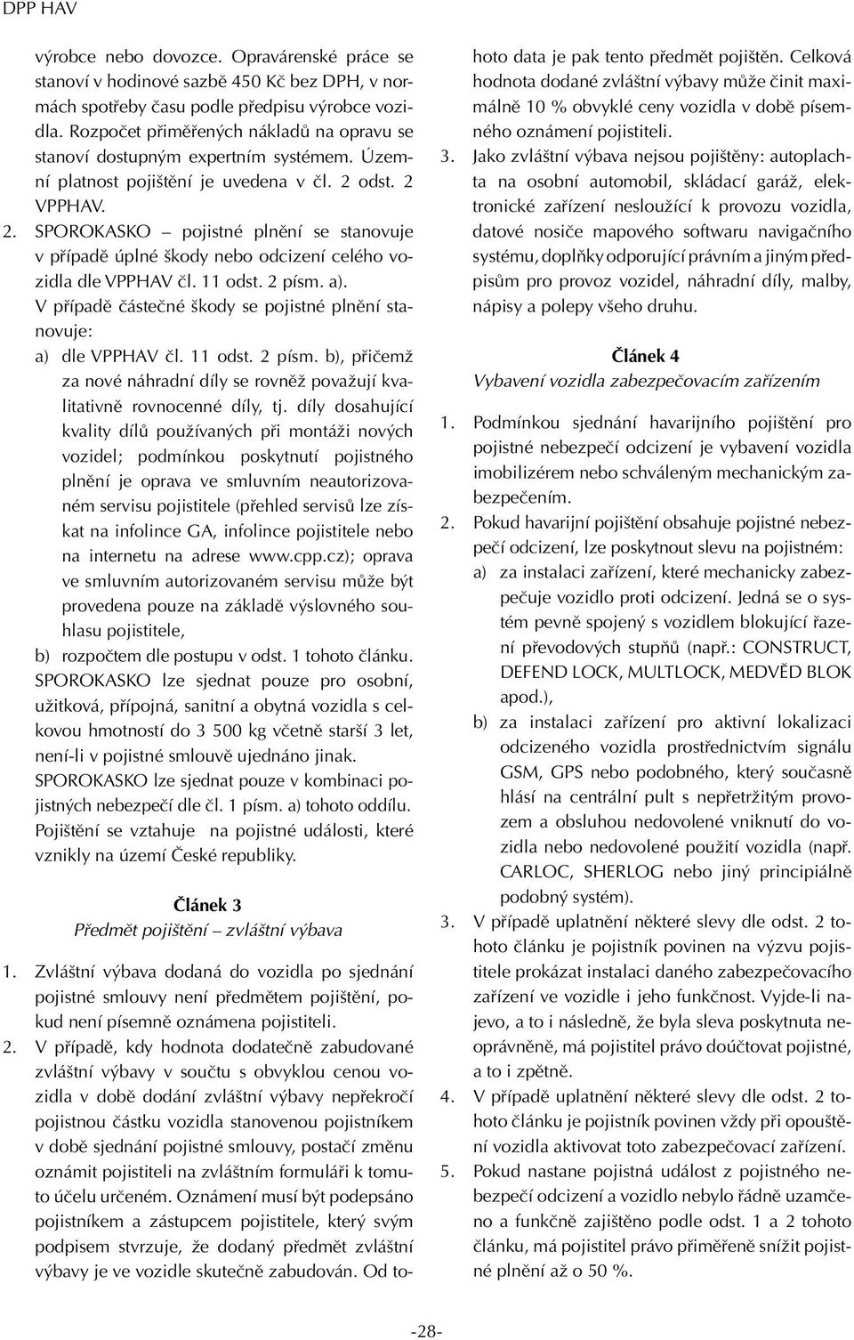 odst. 2 VPPHAV. 2. SPOROKASKO pojistné plnění se stanovuje v případě úplné škody nebo odcizení celého vozidla dle VPPHAV čl. 11 odst. 2 písm. a).