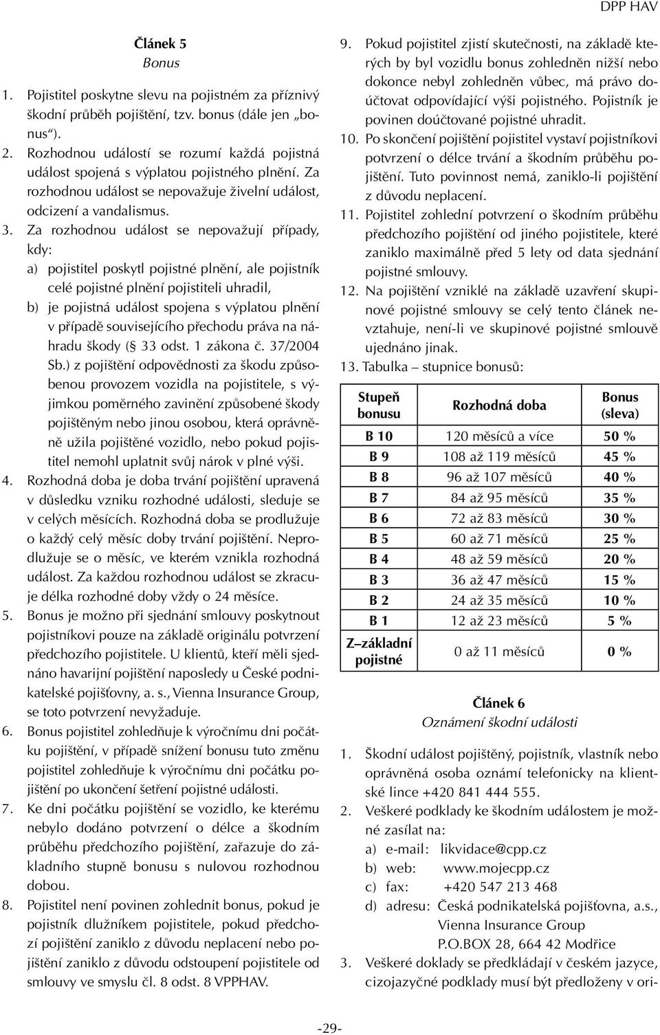 Za rozhodnou událost se nepovažují případy, kdy: a) pojistitel poskytl pojistné plnění, ale pojistník celé pojistné plnění pojistiteli uhradil, b) je pojistná událost spojena s výplatou plnění v