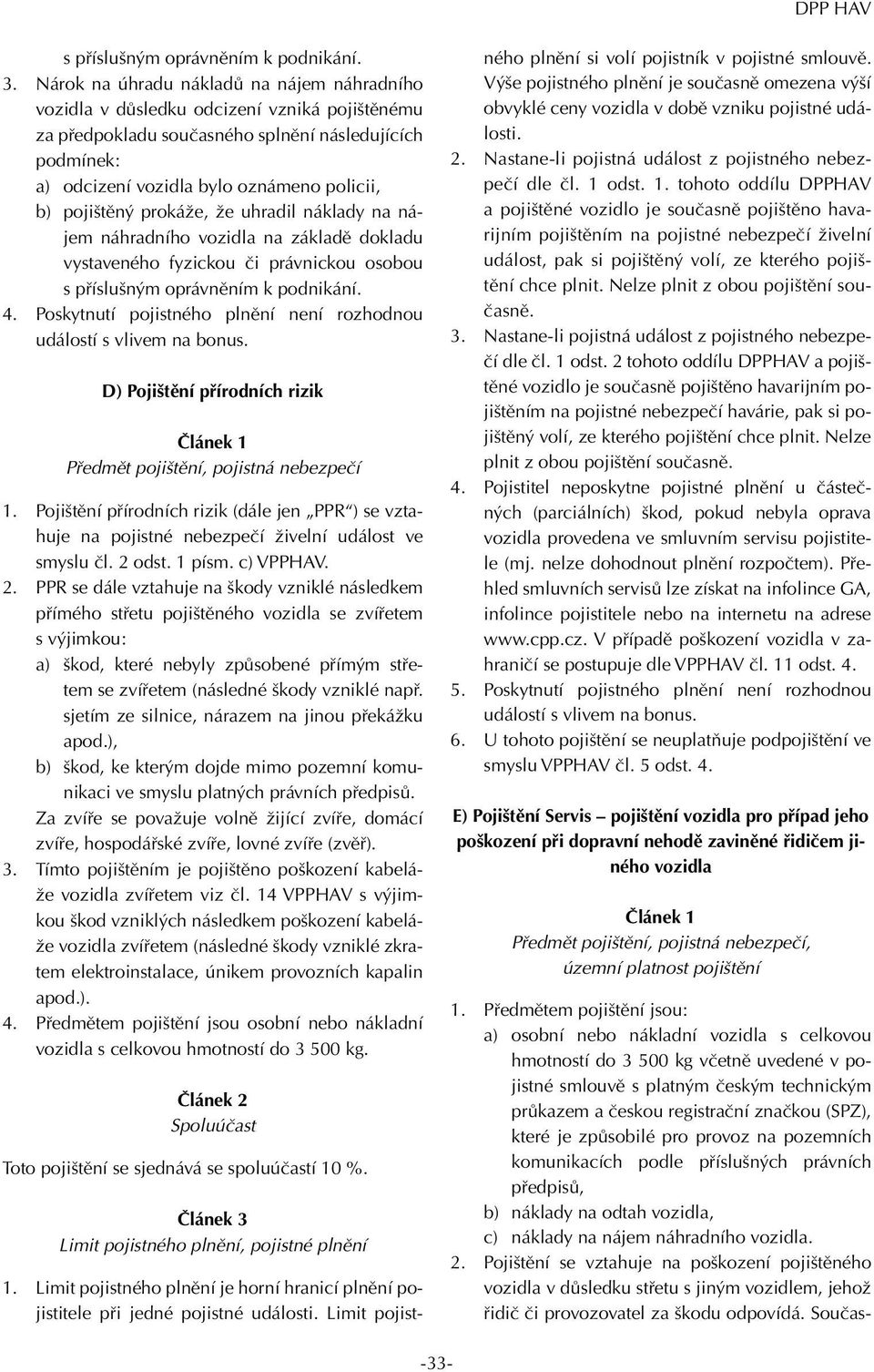 pojištěný prokáže, že uhradil náklady na nájem náhradního vozidla na základě dokladu vystaveného fyzickou či právnickou osobou s příslušným oprávněním k podnikání. 4.