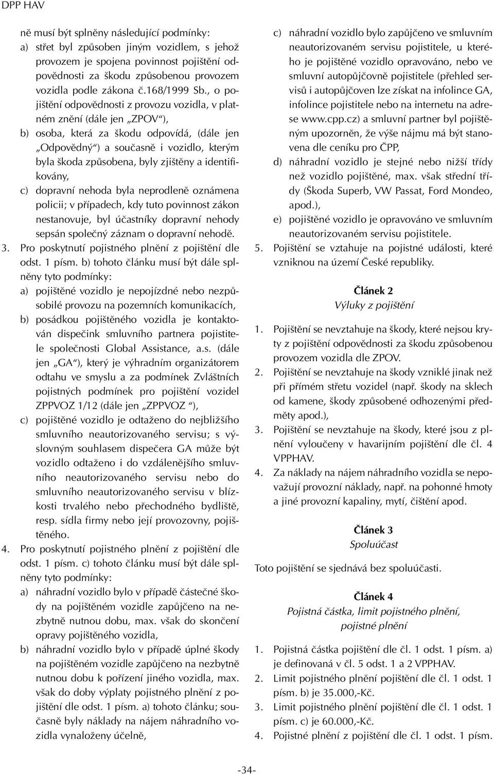 , o pojištění odpovědnosti z provozu vozidla, v platném znění (dále jen ZPOV ), b) osoba, která za škodu odpovídá, (dále jen Odpovědný ) a současně i vozidlo, kterým byla škoda způsobena, byly