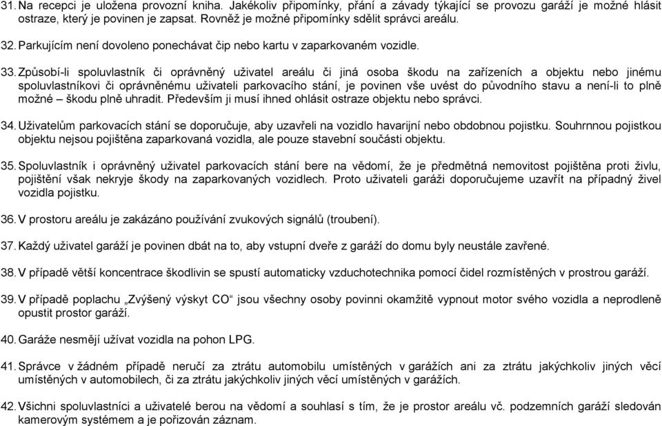 Způsobí-li spoluvlastník či oprávněný uživatel areálu či jiná osoba škodu na zařízeních a objektu nebo jinému spoluvlastníkovi či oprávněnému uživateli parkovacího stání, je povinen vše uvést do