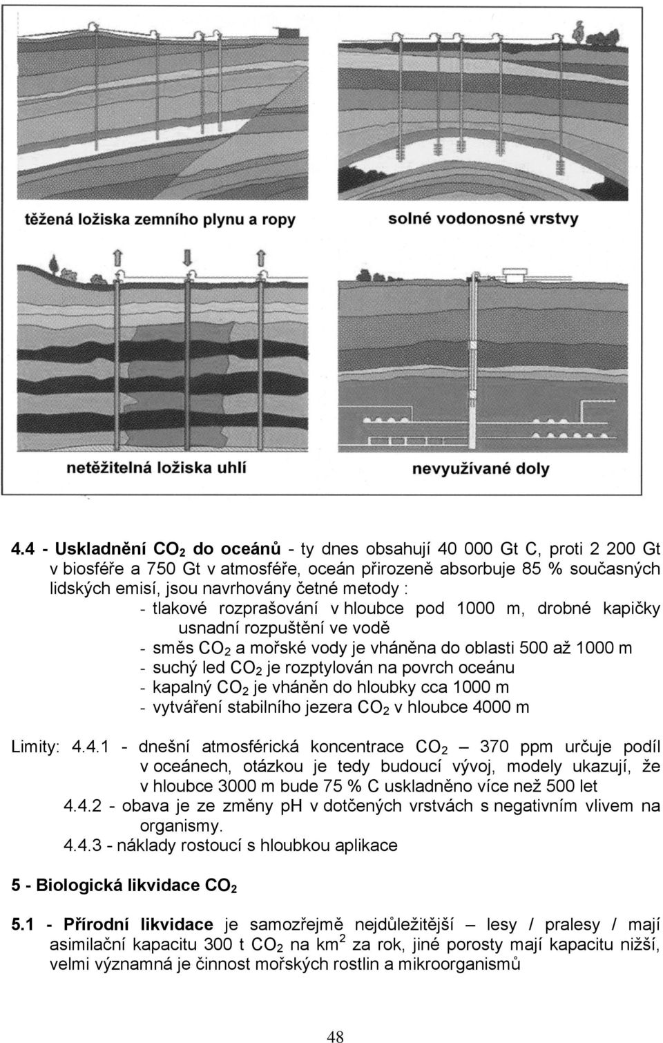 - kapalný CO 2 je vháněn do hloubky cca 1000 m - vytváření stabilního jezera CO 2 v hloubce 40