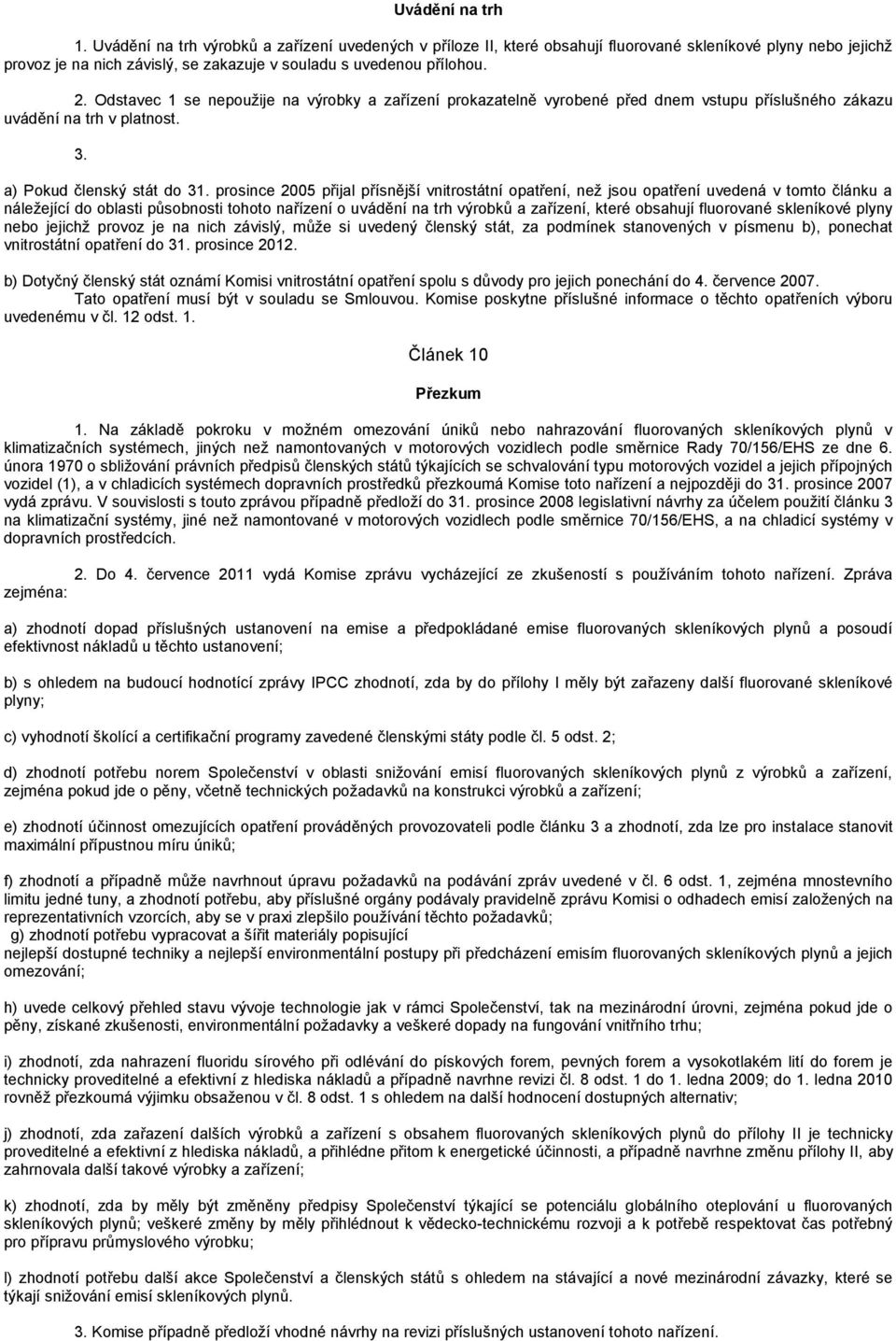 Odstavec 1 se nepoužije na výrobky a zařízení prokazatelně vyrobené před dnem vstupu příslušného zákazu uvádění na trh v platnost. 3. a) Pokud členský stát do 31.