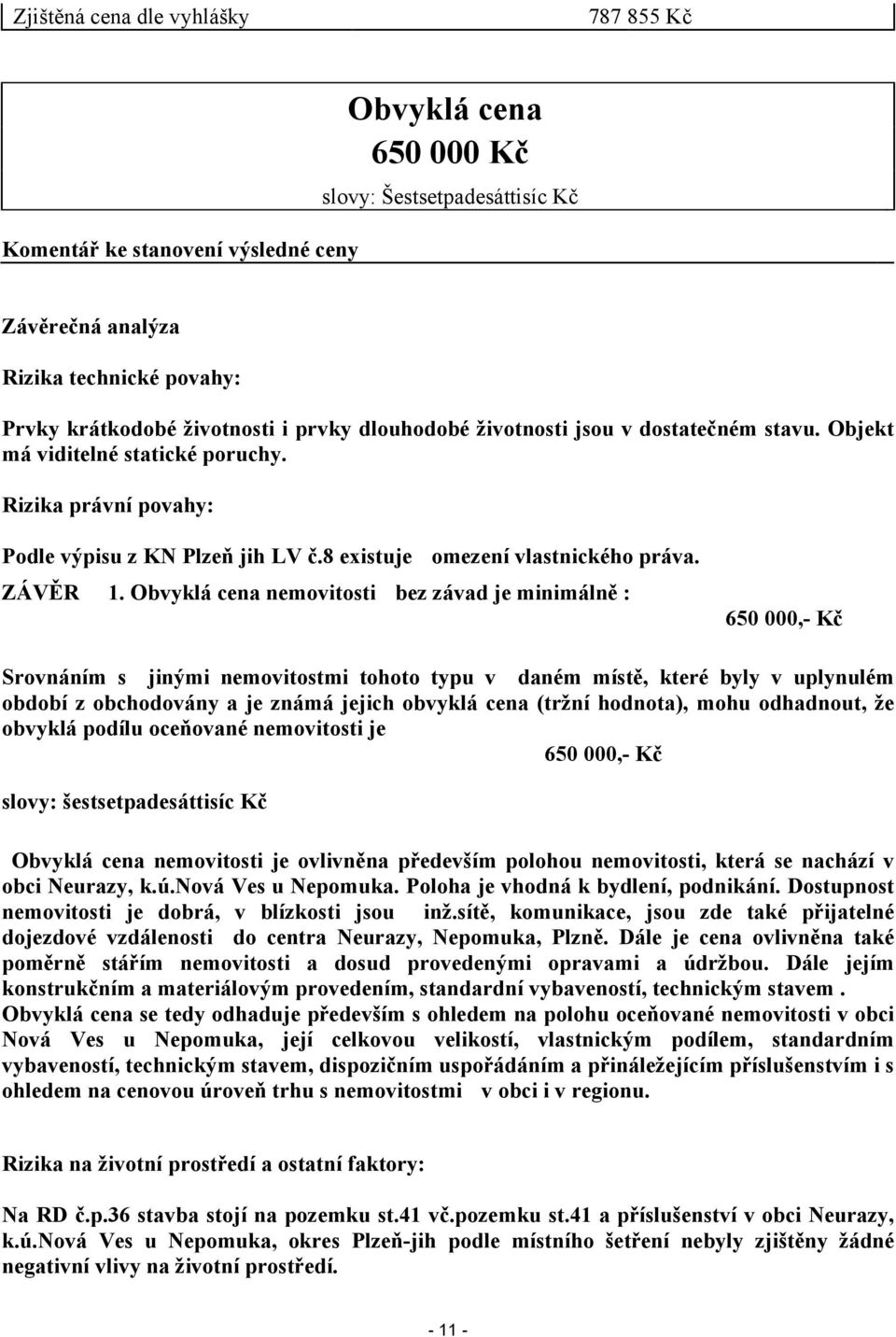 Obvyklá cena nemovitosti bez závad je minimálně : 650 000,- Kč Srovnáním s jinými nemovitostmi tohoto typu v daném místě, které byly v uplynulém období z obchodovány a je známá jejich obvyklá cena