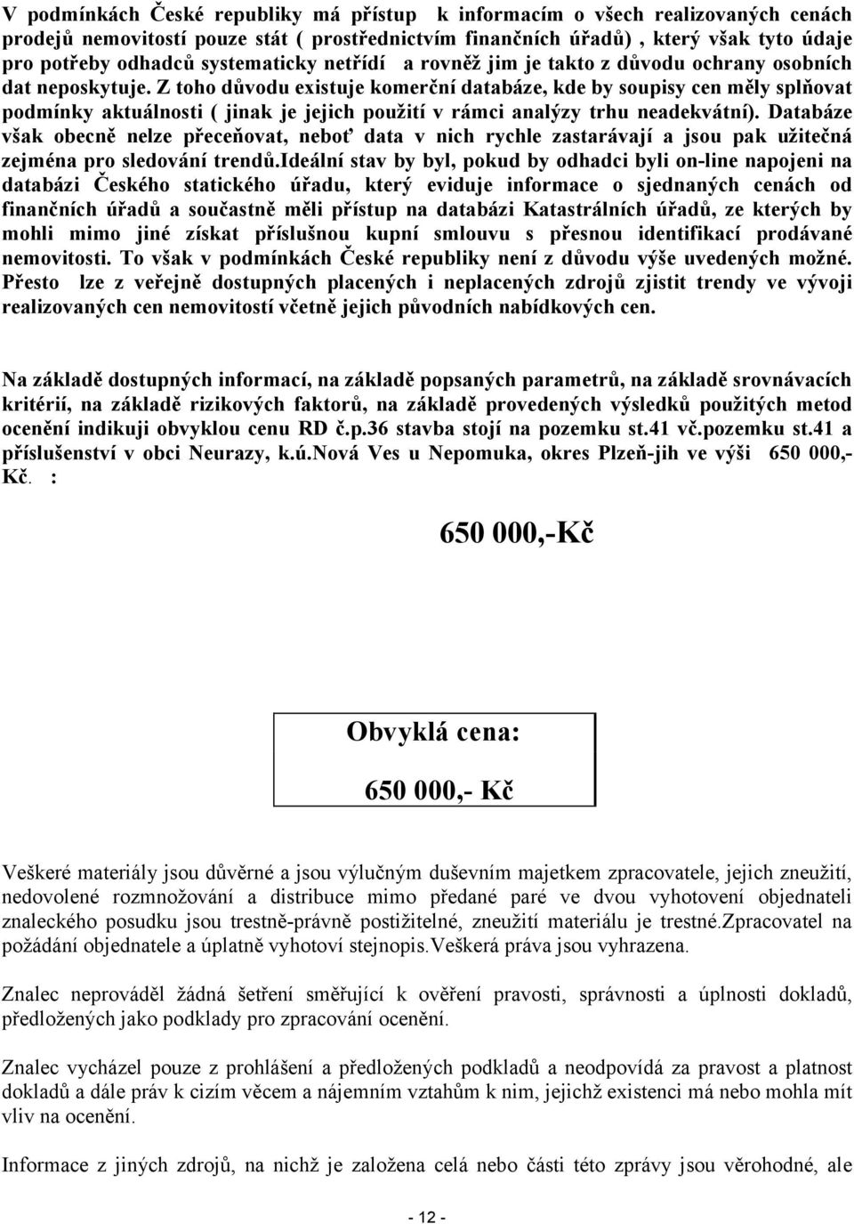 Z toho důvodu existuje komerční databáze, kde by soupisy cen měly splňovat podmínky aktuálnosti ( jinak je jejich použití v rámci analýzy trhu neadekvátní).