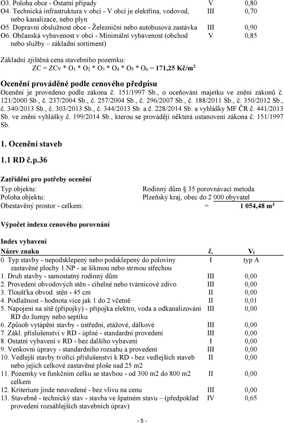 Občanská vybavenost v obci - Minimální vybavenost (obchod nebo služby základní sortiment) V 0,85 Základní zjištěná cena stavebního pozemku: ZC = ZCv * O1 * O2 * O3 * O4 * O5 * O6 = 171,25 Kč/m 2