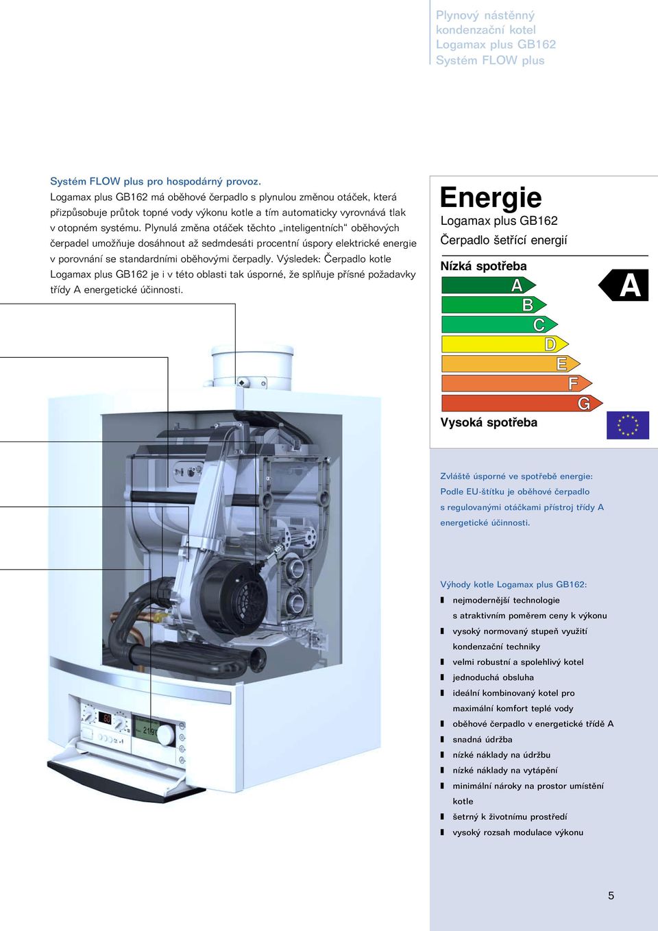 Plynulá změna otáček těchto inteligentních oběhových čerpadel umožňuje dosáhnout až sedmdesáti procentní úspory elektrické energie v porovnání se standardními oběhovými čerpadly.