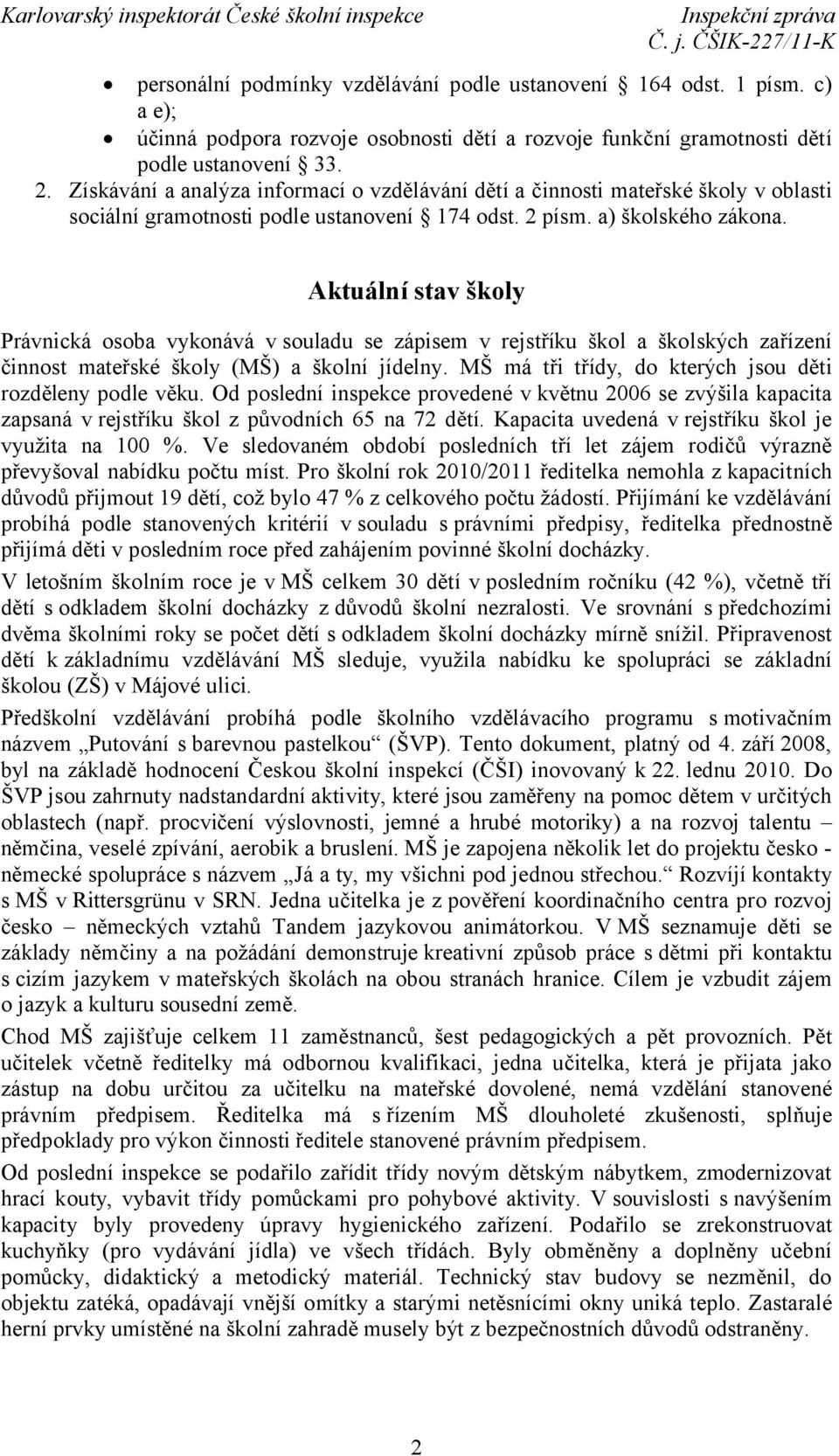 Aktuální stav školy Právnická osoba vykonává v souladu se zápisem v rejstříku škol a školských zařízení činnost mateřské školy (MŠ) a školní jídelny.