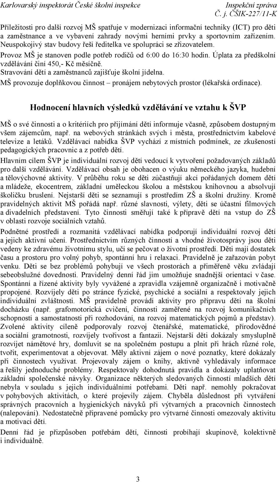 Stravování dětí a zaměstnanců zajišťuje školní jídelna. MŠ provozuje doplňkovou činnost pronájem nebytových prostor (lékařská ordinace).