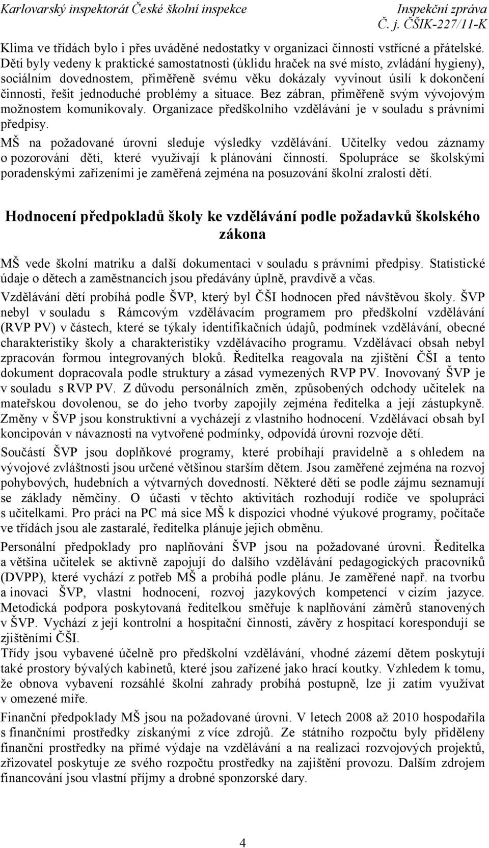 problémy a situace. Bez zábran, přiměřeně svým vývojovým možnostem komunikovaly. Organizace předškolního vzdělávání je v souladu s právními předpisy.