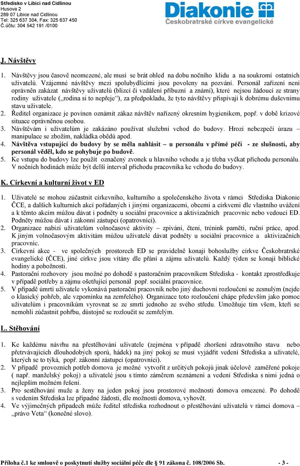 návštěvy přispívají k dobrému duševnímu stavu uživatele. 2. Ředitel organizace je povinen oznámit zákaz návštěv nařízený okresním hygienikem, popř. v době krizové situace oprávněnou osobou. 3.