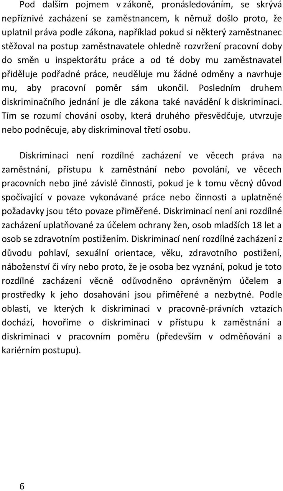 sám ukončil. Posledním druhem diskriminačního jednání je dle zákona také navádění k diskriminaci.