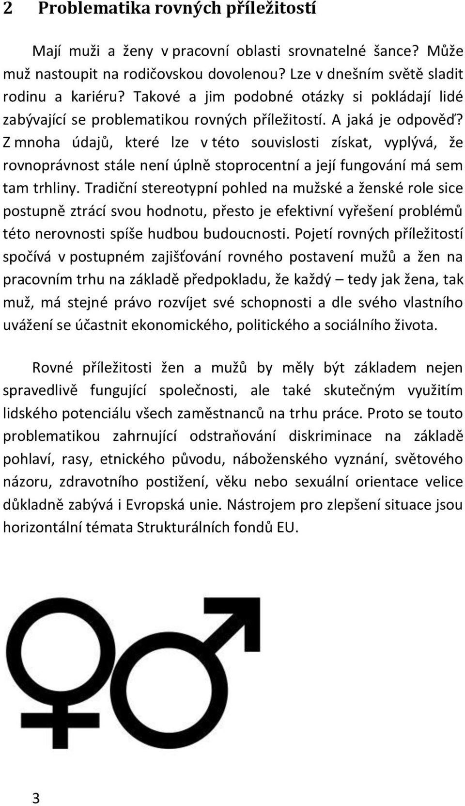 Z mnoha údajů, které lze v této souvislosti získat, vyplývá, že rovnoprávnost stále není úplně stoprocentní a její fungování má sem tam trhliny.