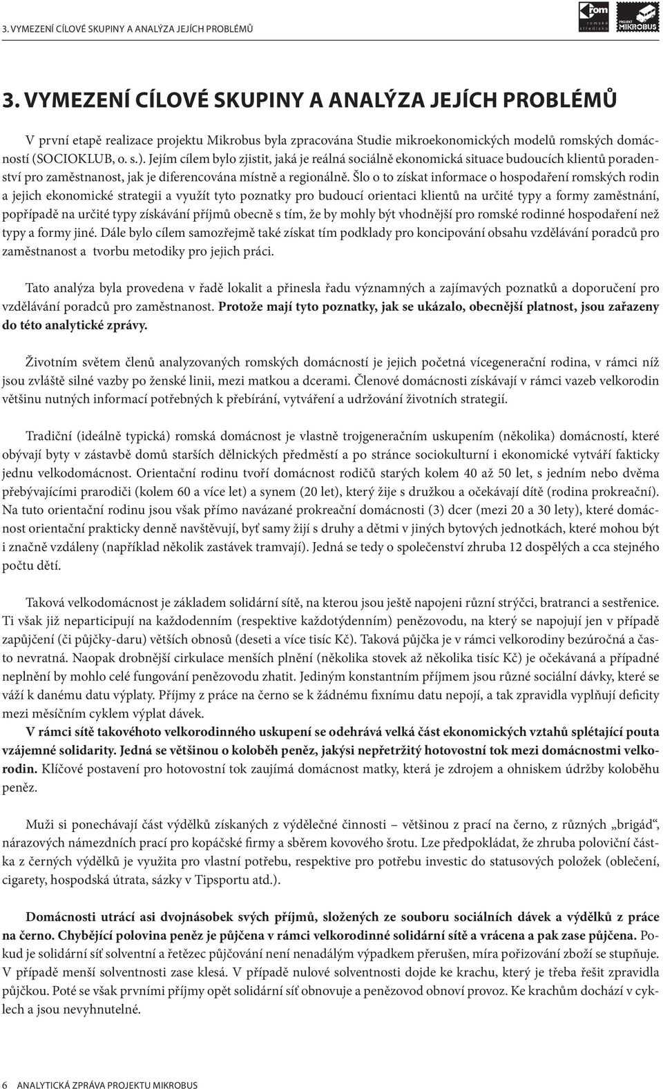 Jejím cílem bylo zjistit, jaká je reálná sociálně ekonomická situace budoucích klientů poradenství pro zaměstnanost, jak je diferencována místně a regionálně.