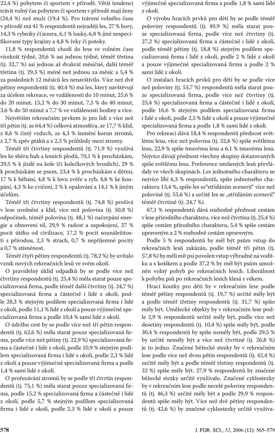11,8 % respondentů chodí do lesa ve volném čase vícekrát týdně, 20,6 % asi jednou týdně, téměř třetina (tj. 32,7 %) asi jednou až dvakrát měsíčně, další téměř třetina (tj.