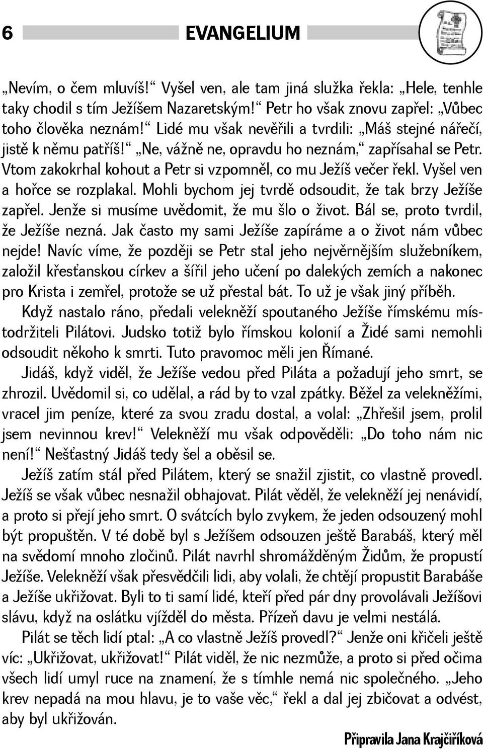 Vyel ven a hoøce se rozplakal. Mohli bychom jej tvrdì odsoudit, e tak brzy Jeíe zapøel. Jene si musíme uvìdomit, e mu lo o ivot. Bál se, proto tvrdil, e Jeíe nezná.