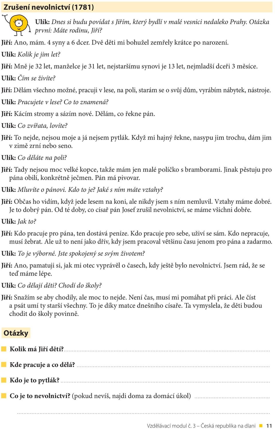 Jiří: Dělám všechno možné, pracuji v lese, na poli, starám se o svůj dům, vyrábím nábytek, nástroje. Ulík: Pracujete v lese? Co to znamená? Jiří: Kácím stromy a sázím nové. Dělám, co řekne pán.