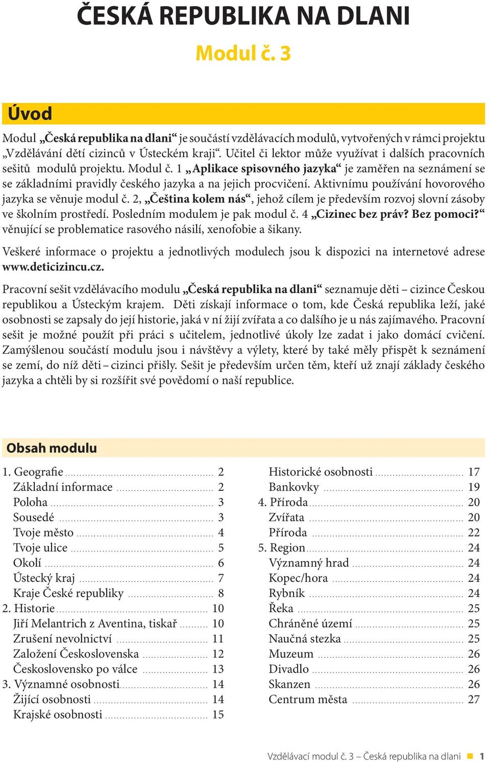 1 Aplikace spisovného jazyka je zaměřen na seznámení se se základními pravidly českého jazyka a na jejich procvičení. Aktivnímu používání hovorového jazyka se věnuje modul č.