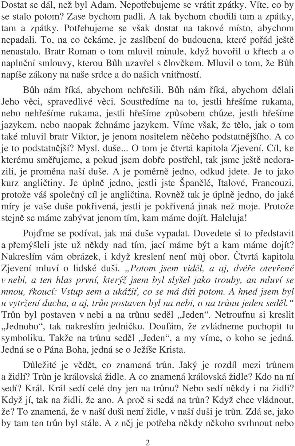 Bratr Roman o tom mluvil minule, když hovoil o ktech a o naplnní smlouvy, kterou Bh uzavel s lovkem. Mluvil o tom, že Bh napíše zákony na naše srdce a do našich vnitností.