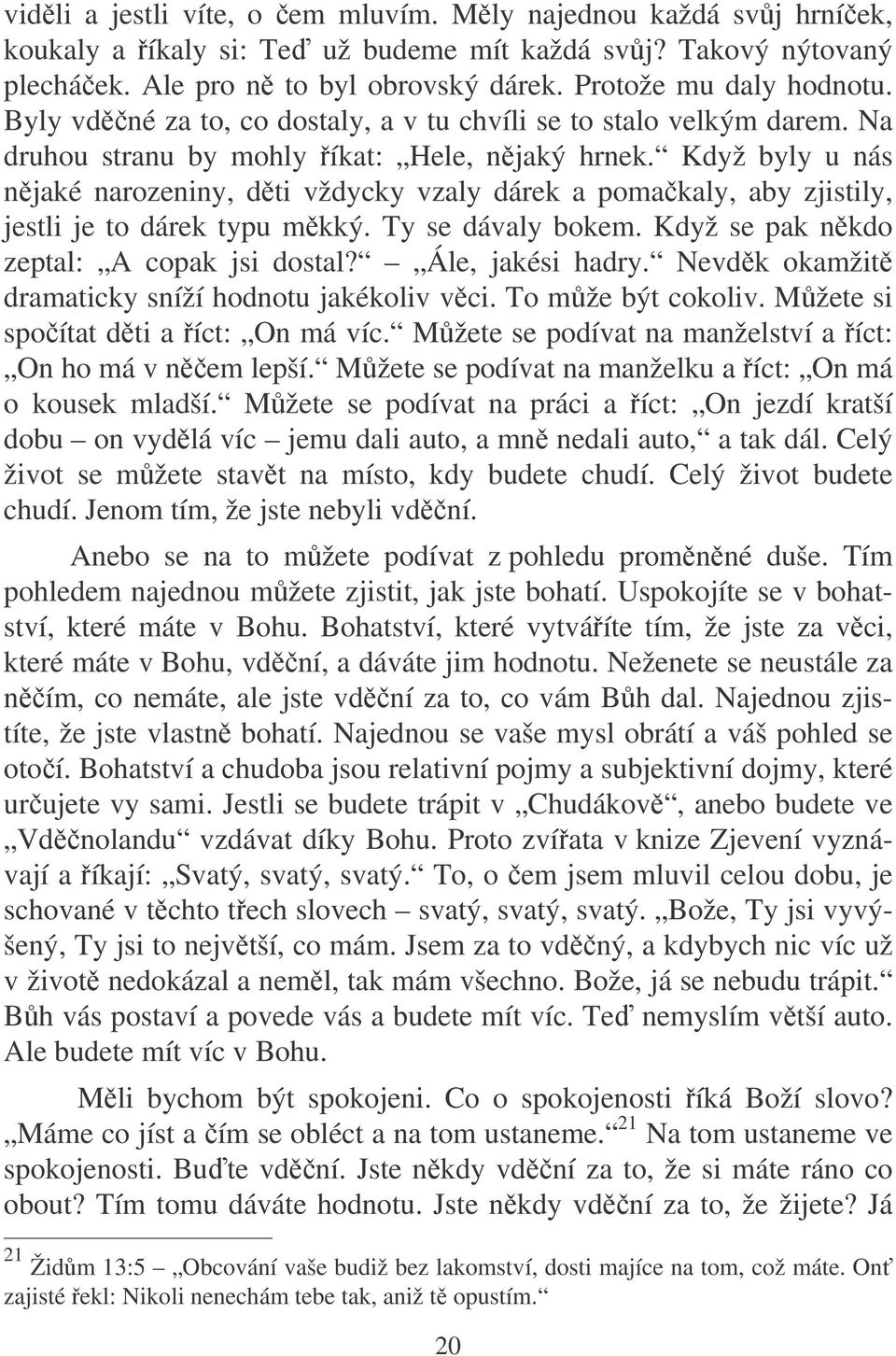 Když byly u nás njaké narozeniny, dti vždycky vzaly dárek a pomakaly, aby zjistily, jestli je to dárek typu mkký. Ty se dávaly bokem. Když se pak nkdo zeptal: A copak jsi dostal? Ále, jakési hadry.