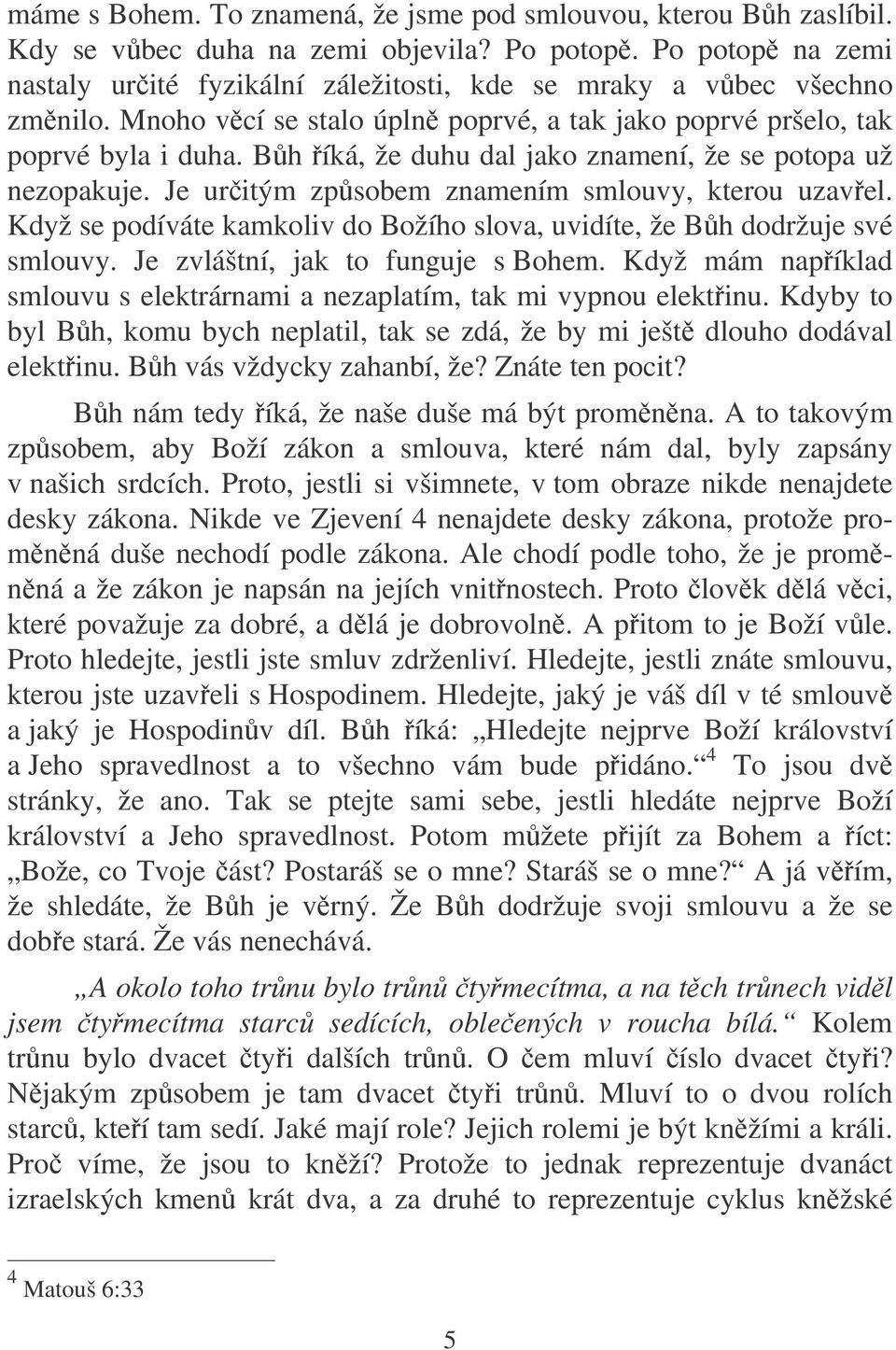 Bh íká, že duhu dal jako znamení, že se potopa už nezopakuje. Je uritým zpsobem znamením smlouvy, kterou uzavel. Když se podíváte kamkoliv do Božího slova, uvidíte, že Bh dodržuje své smlouvy.