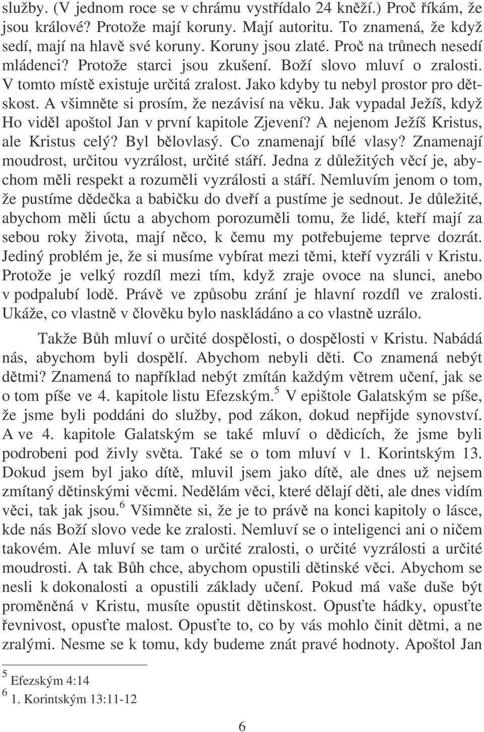 A všimnte si prosím, že nezávisí na vku. Jak vypadal Ježíš, když Ho vidl apoštol Jan v první kapitole Zjevení? A nejenom Ježíš Kristus, ale Kristus celý? Byl blovlasý. Co znamenají bílé vlasy?