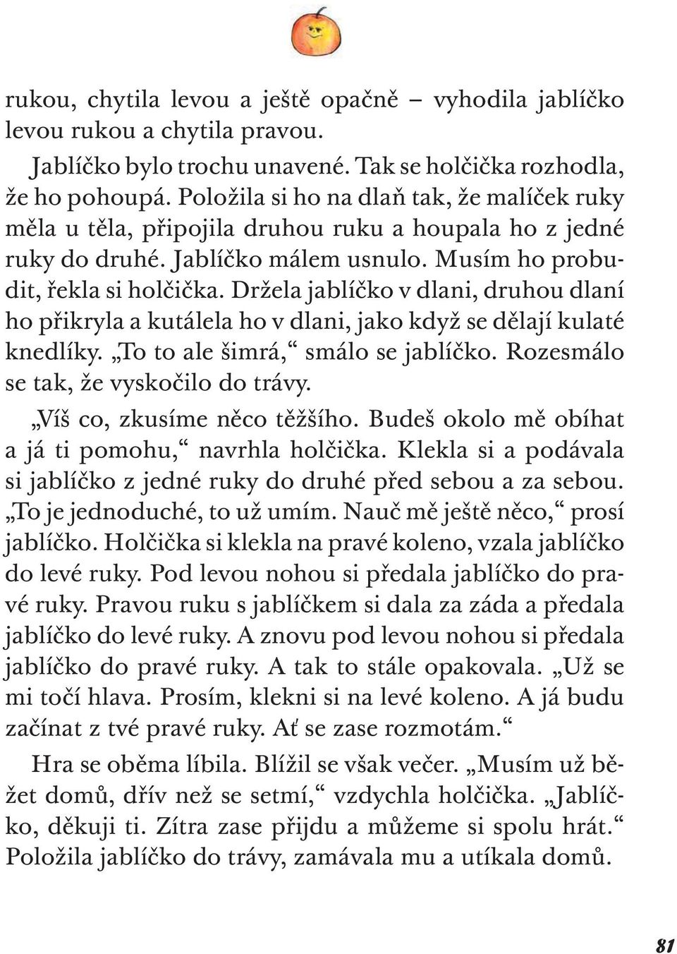 Držela jablíčko v dlani, druhou dlaní ho přikryla a kutálela ho v dlani, jako když se dělají kulaté knedlíky. To to ale šimrá, smálo se jablíčko. Rozesmálo se tak, že vyskočilo do trávy.