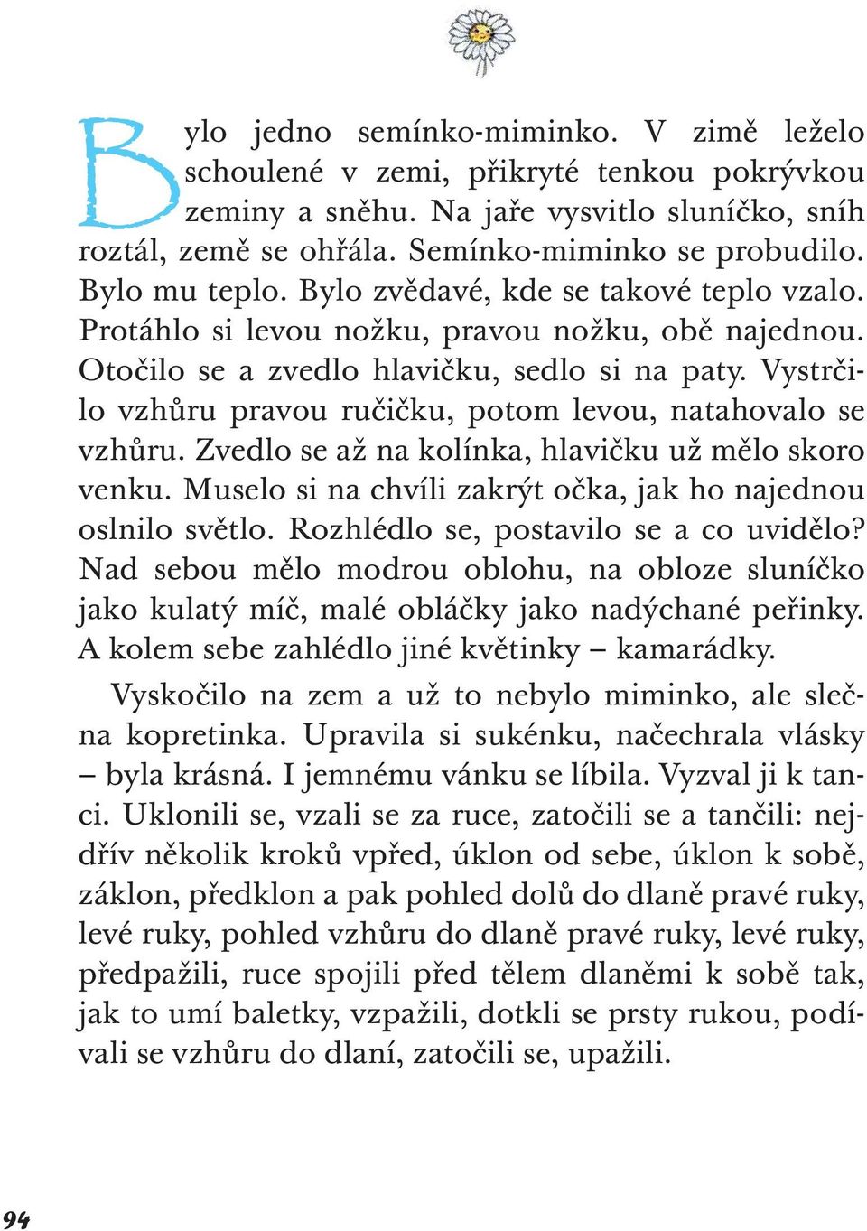 Vystrčilo vzhůru pravou ručičku, potom levou, natahovalo se vzhůru. Zvedlo se až na kolínka, hlavičku už mělo skoro venku. Muselo si na chvíli zakrýt očka, jak ho najednou oslnilo světlo.