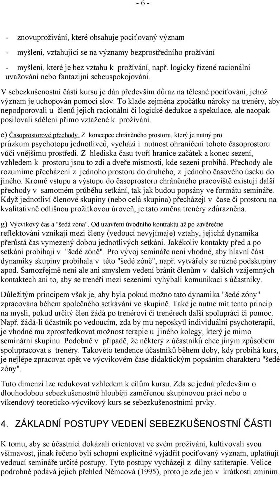 To klade zejména zpočátku nároky na trenéry, aby nepodporovali u členů jejich racionální či logické dedukce a spekulace, ale naopak posilovali sdělení přímo vztažené k prožívání.