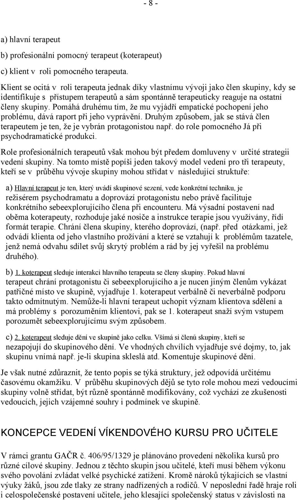 Pomáhá druhému tím, že mu vyjádří empatické pochopení jeho problému, dává raport při jeho vyprávění. Druhým způsobem, jak se stává člen terapeutem je ten, že je vybrán protagonistou např.