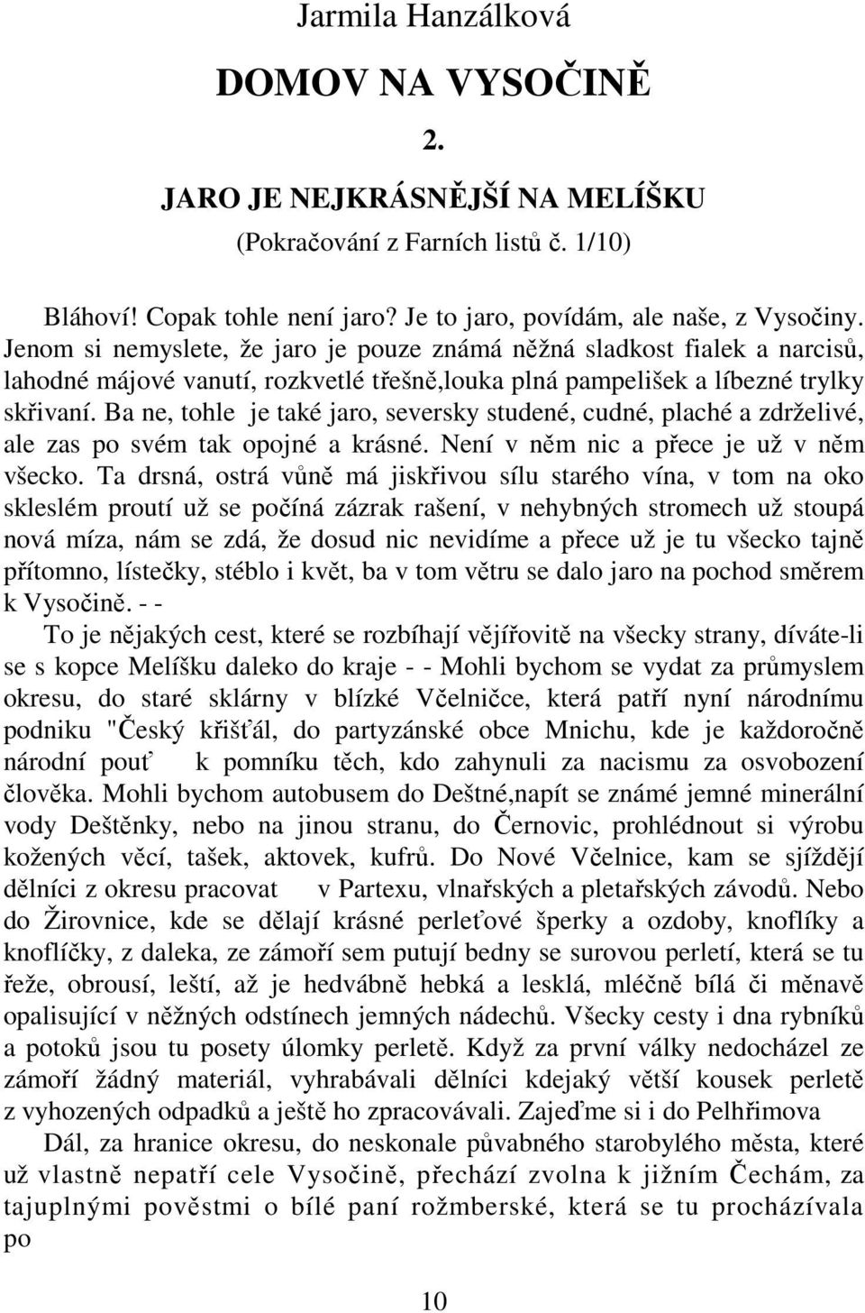 Ba ne, tohle je také jaro, seversky studené, cudné, plaché a zdrželivé, ale zas po svém tak opojné a krásné. Není v něm nic a přece je už v něm všecko.