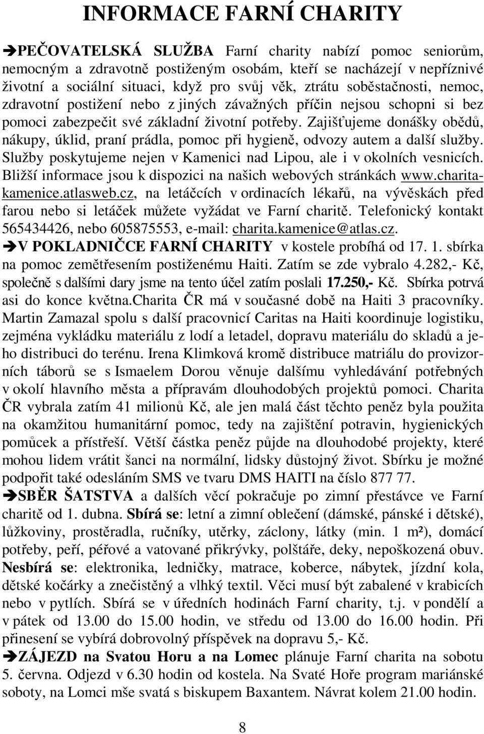 Zajišťujeme donášky obědů, nákupy, úklid, praní prádla, pomoc při hygieně, odvozy autem a další služby. Služby poskytujeme nejen v Kamenici nad Lipou, ale i v okolních vesnicích.