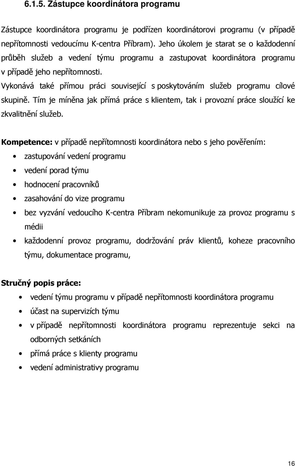 Vykonává také přímou práci související s poskytováním služeb programu cílové skupině. Tím je míněna jak přímá práce s klientem, tak i provozní práce sloužící ke zkvalitnění služeb.