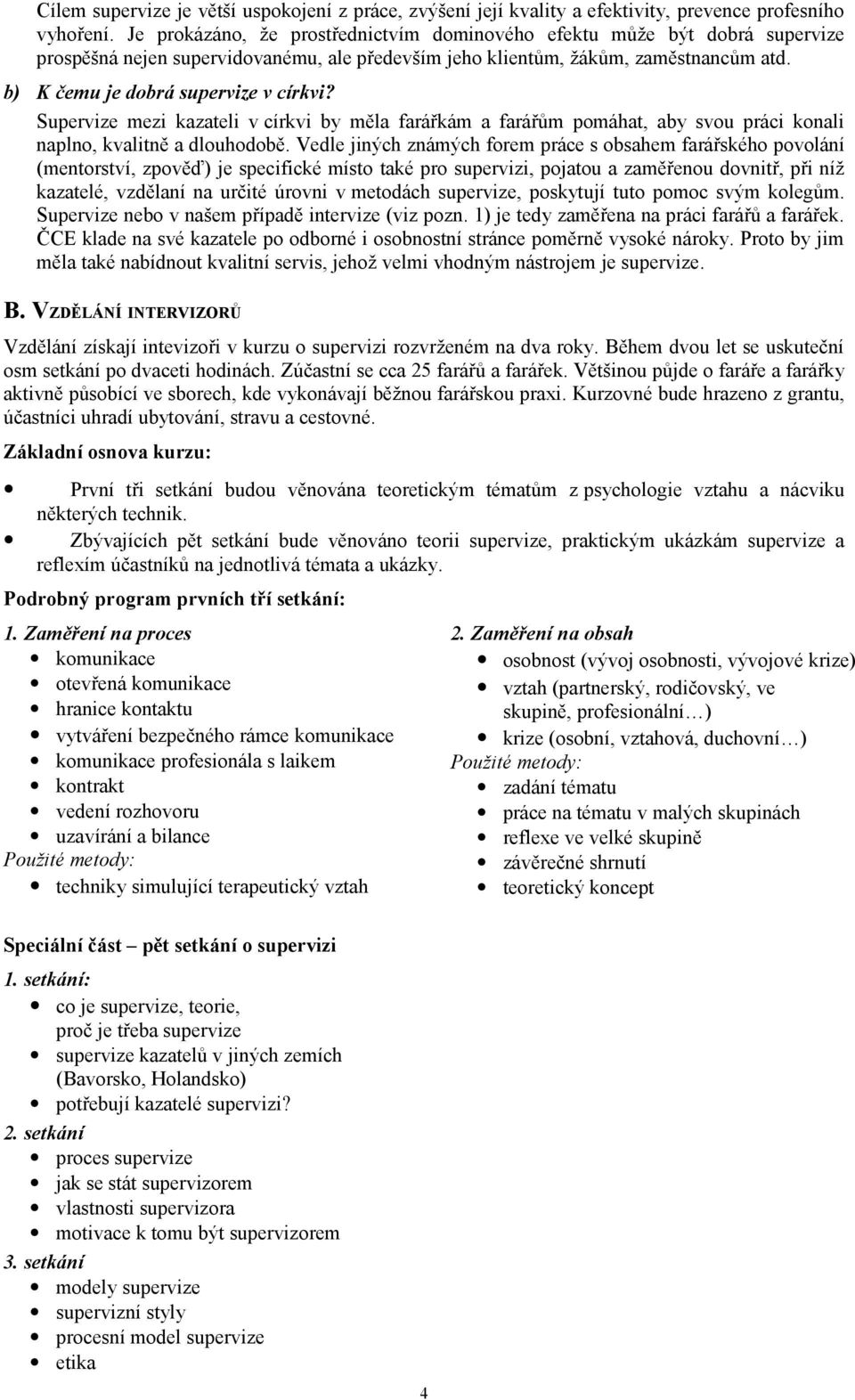 b) K čemu je dobrá supervize v církvi? Supervize mezi kazateli v církvi by měla farářkám a farářům pomáhat, aby svou práci konali naplno, kvalitně a dlouhodobě.