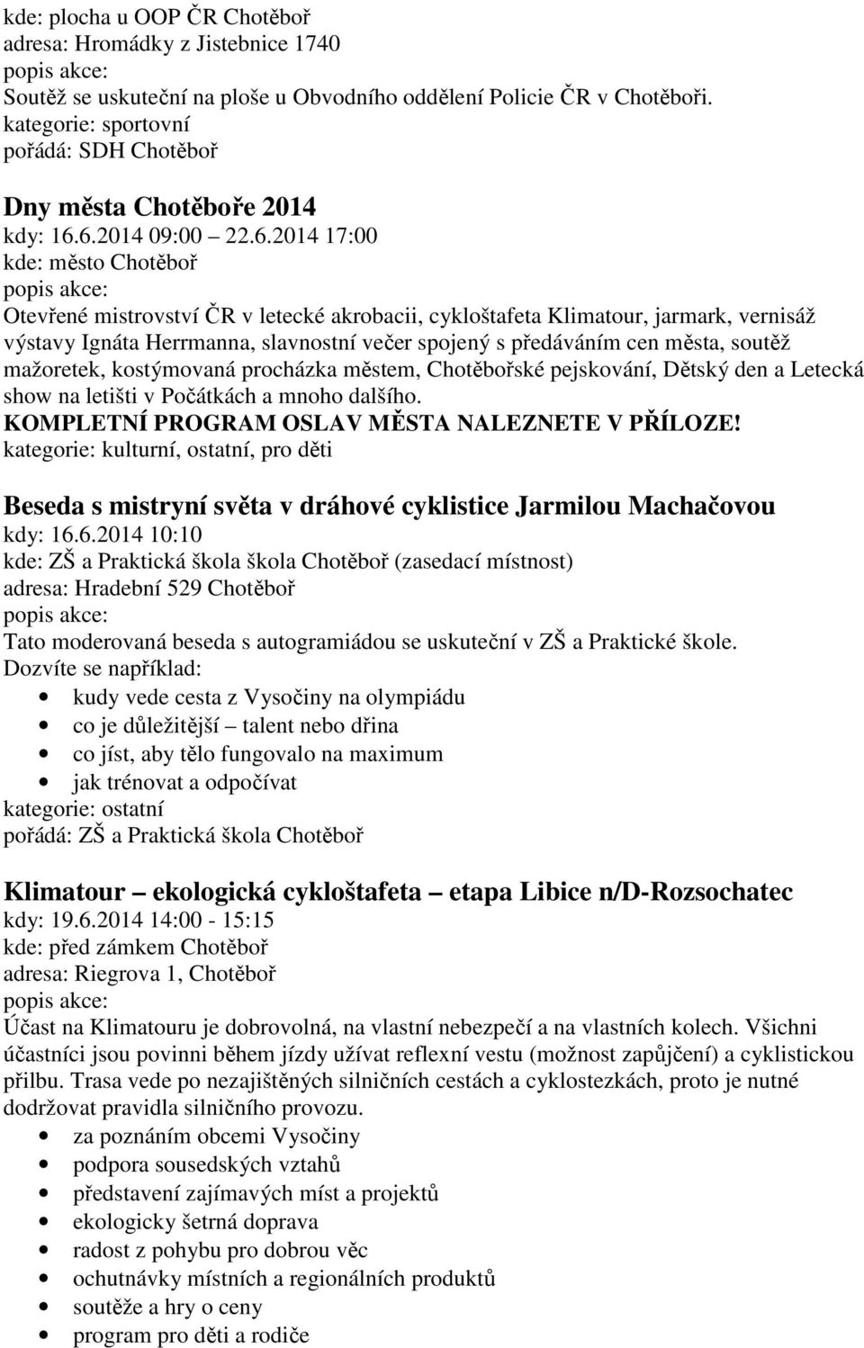 cen města, soutěž mažoretek, kostýmovaná procházka městem, Chotěbořské pejskování, Dětský den a Letecká show na letišti v Počátkách a mnoho dalšího. KOMPLETNÍ PROGRAM OSLAV MĚSTA NALEZNETE V PŘÍLOZE!