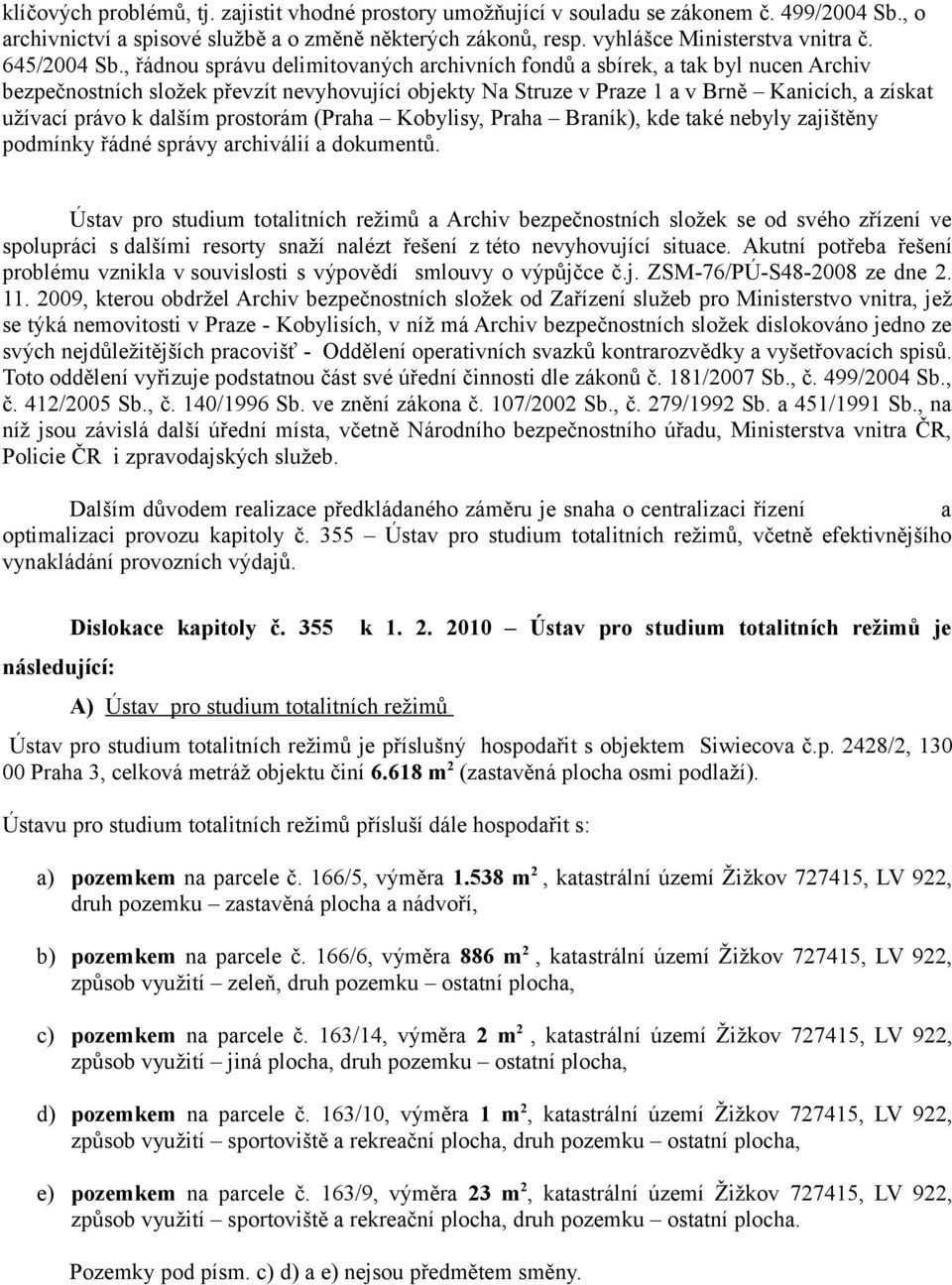 , řádnou správu delimitovaných archivních fondů a sbírek, a tak byl nucen Archiv bezpečnostních složek převzít nevyhovující objekty Na Struze v Praze 1 a v Brně Kanicích, a získat užívací právo k